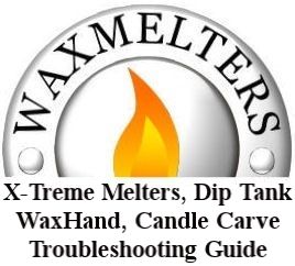 X-Treme Melters, Dip Tanks, WaxHand Tanks, Candle Carving Tanks Troubleshooting Guide 2007-2013